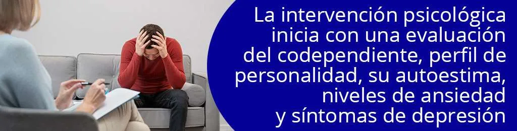 La intervencin psicolgica inicia con una evaluacin del codependiente, perfil de personalidad, su autoestima, niveles de ansiedad y sntomas de depresin