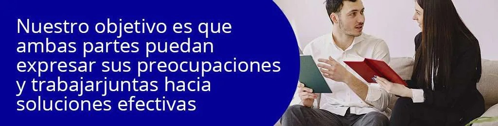 Nuestro objetivo es que ambas partes puedan expresar sus preocupaciones y trabajar juntas hacia soluciones efectivas